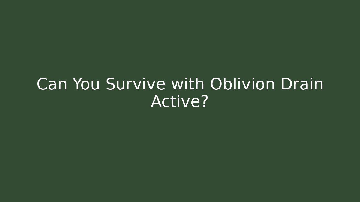 Can You Survive with Oblivion Drain Active?