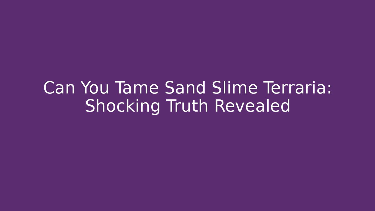 Can You Tame Sand Slime Terraria: Shocking Truth Revealed