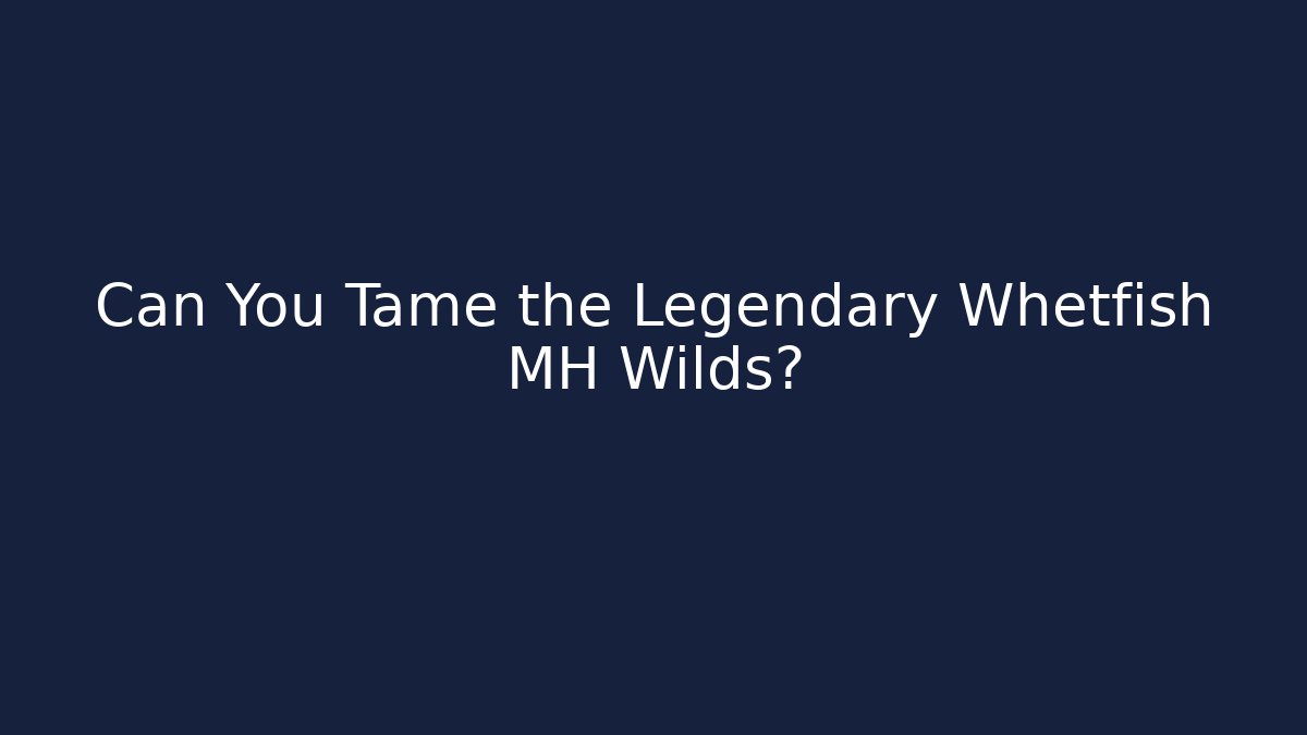 Can You Tame the Legendary Whetfish MH Wilds?