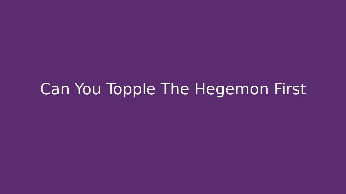 Can You Topple The Hegemon First