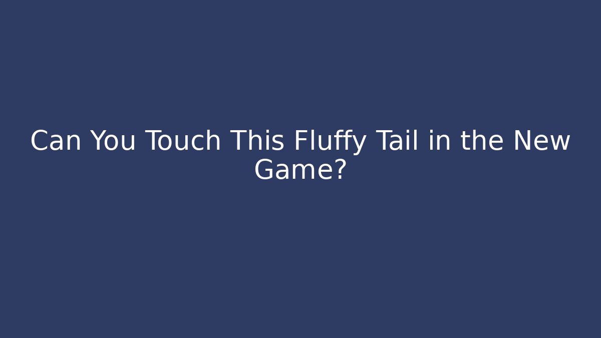 Can You Touch This Fluffy Tail in the New Game?