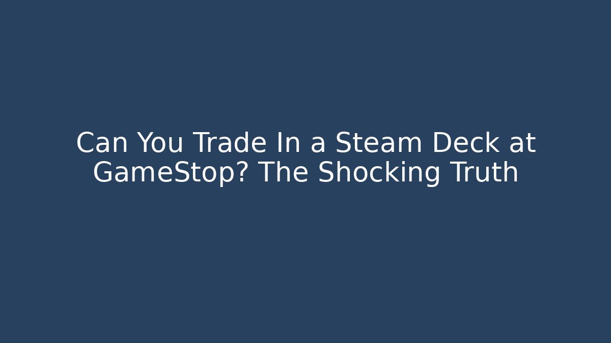 Can You Trade In a Steam Deck at GameStop? The Shocking Truth