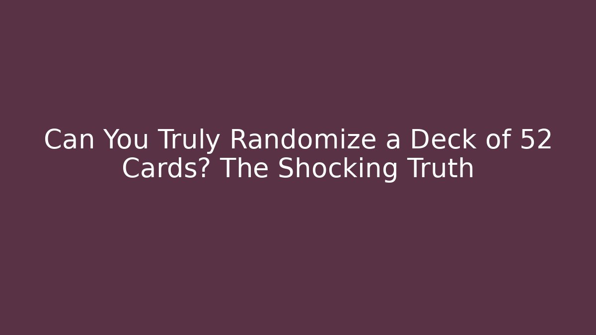 Can You Truly Randomize a Deck of 52 Cards? The Shocking Truth