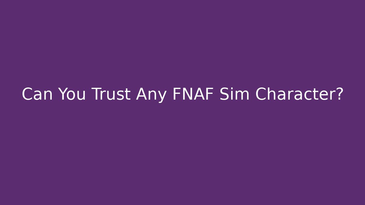 Can You Trust Any FNAF Sim Character?