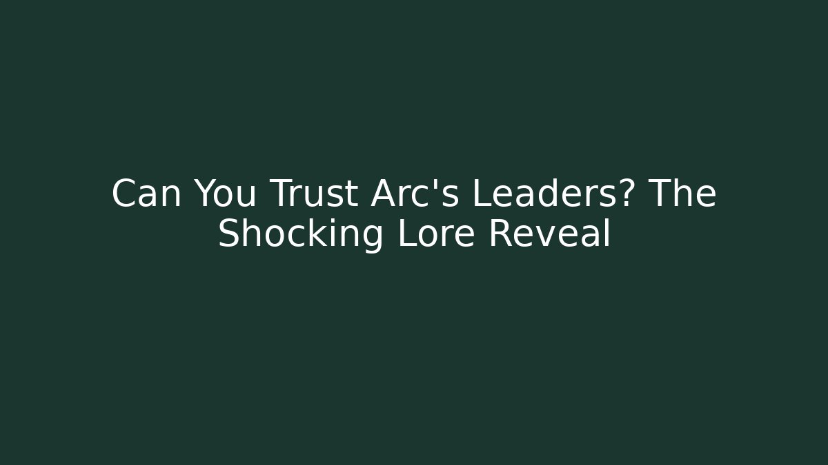 Can You Trust Arc's Leaders? The Shocking Lore Reveal