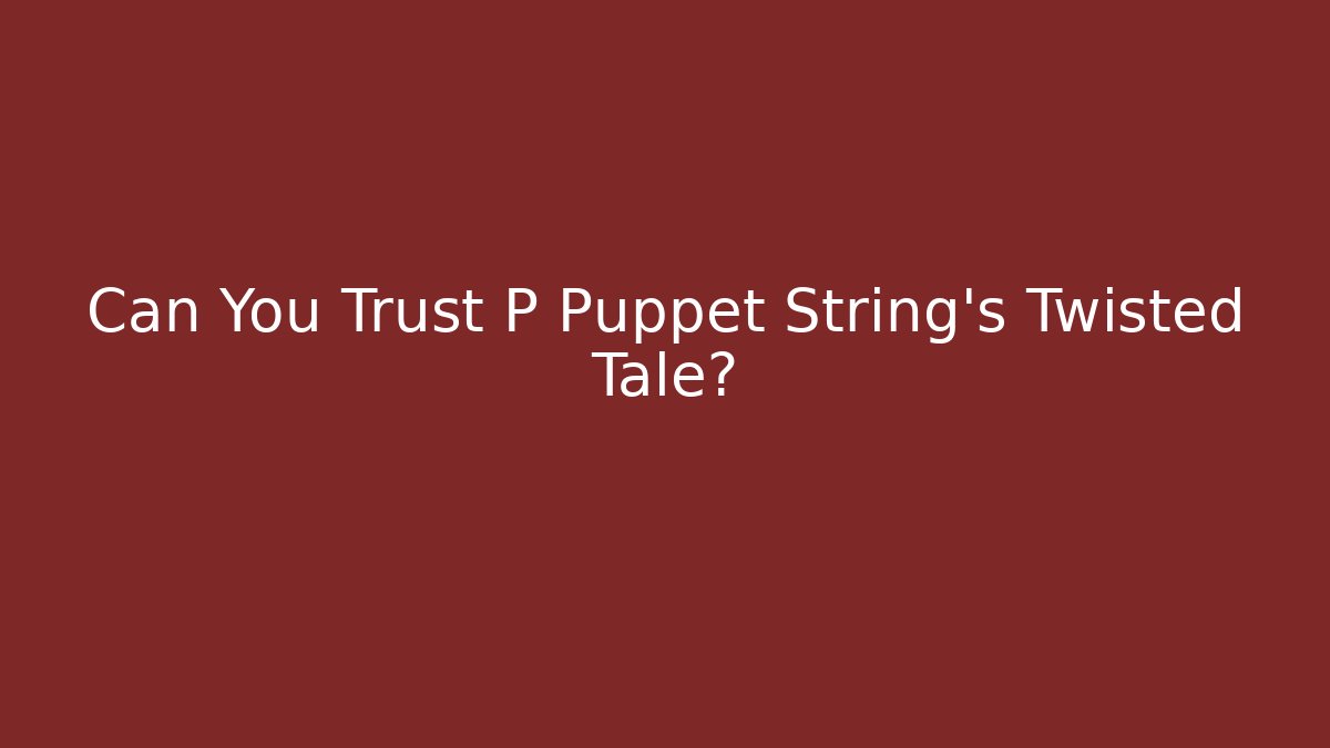 Can You Trust P Puppet String's Twisted Tale?