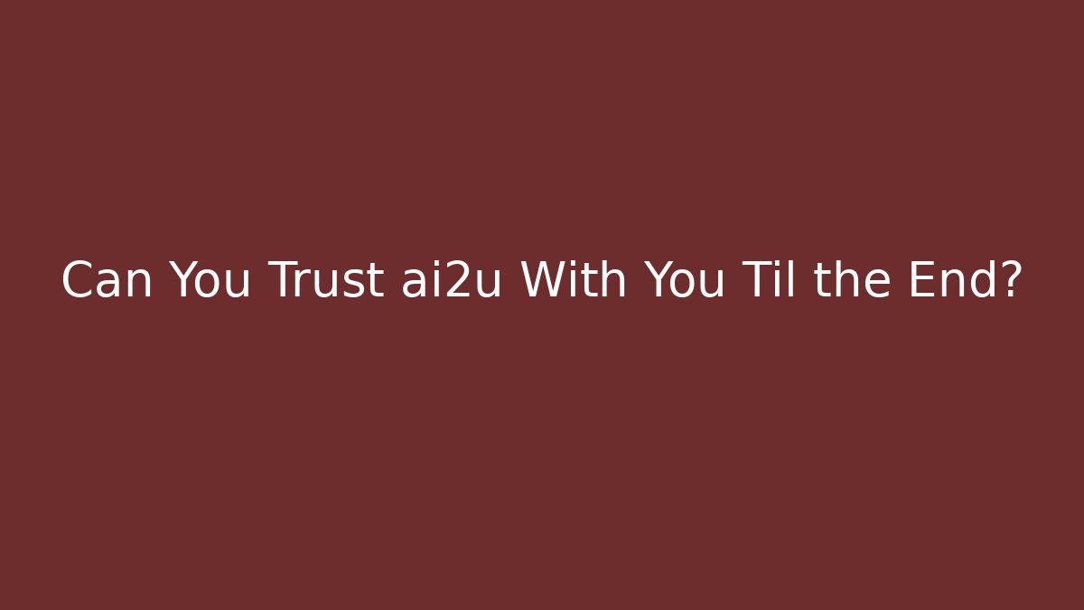 Can You Trust ai2u With You Til the End?