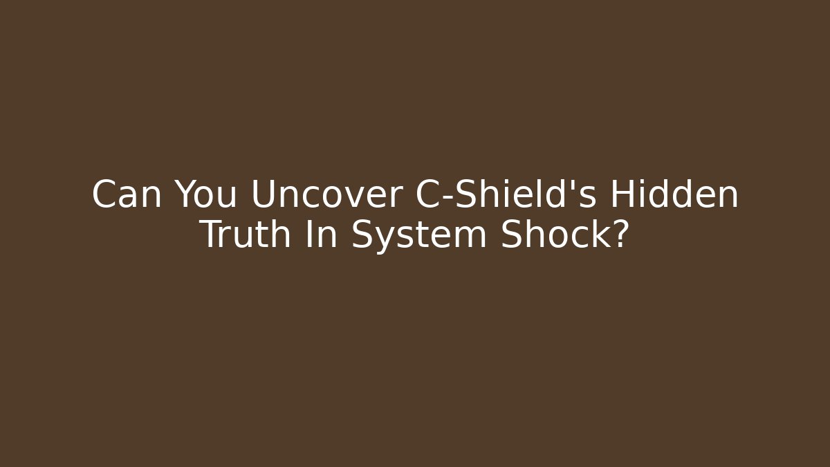 Can You Uncover C-Shield's Hidden Truth In System Shock?