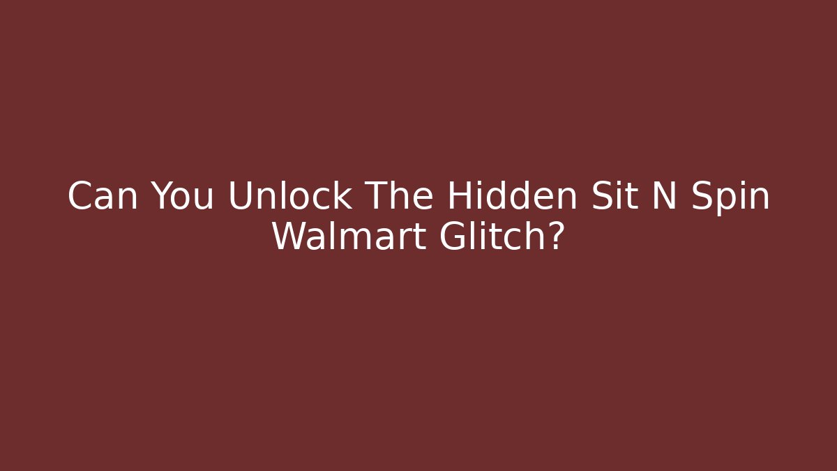 Can You Unlock The Hidden Sit N Spin Walmart Glitch?