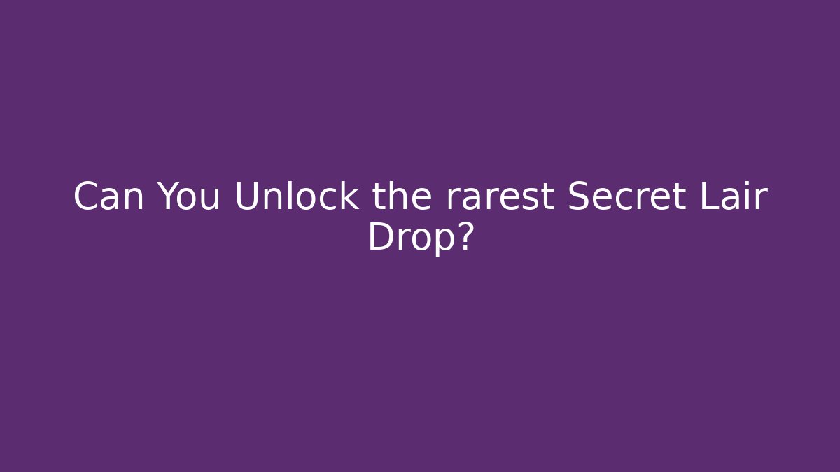 Can You Unlock the rarest Secret Lair Drop?
