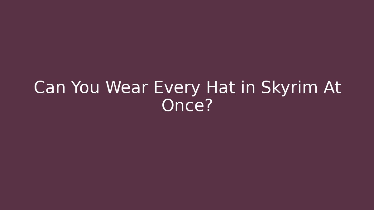 Can You Wear Every Hat in Skyrim At Once?