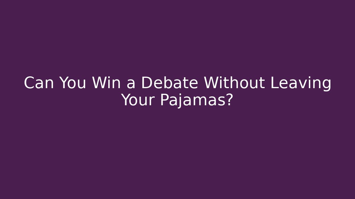 Can You Win a Debate Without Leaving Your Pajamas?
