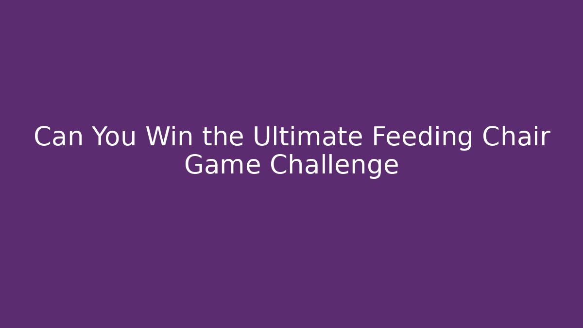 Can You Win the Ultimate Feeding Chair Game Challenge