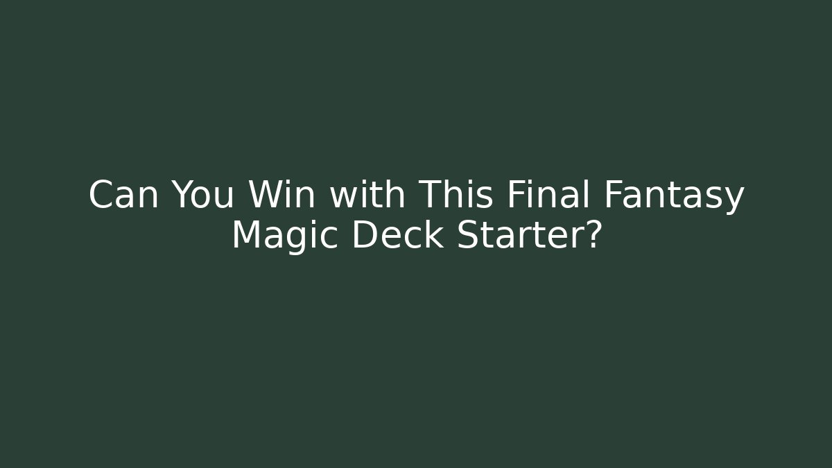 Can You Win with This Final Fantasy Magic Deck Starter?
