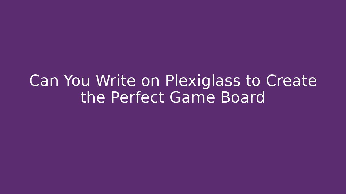 Can You Write on Plexiglass to Create the Perfect Game Board