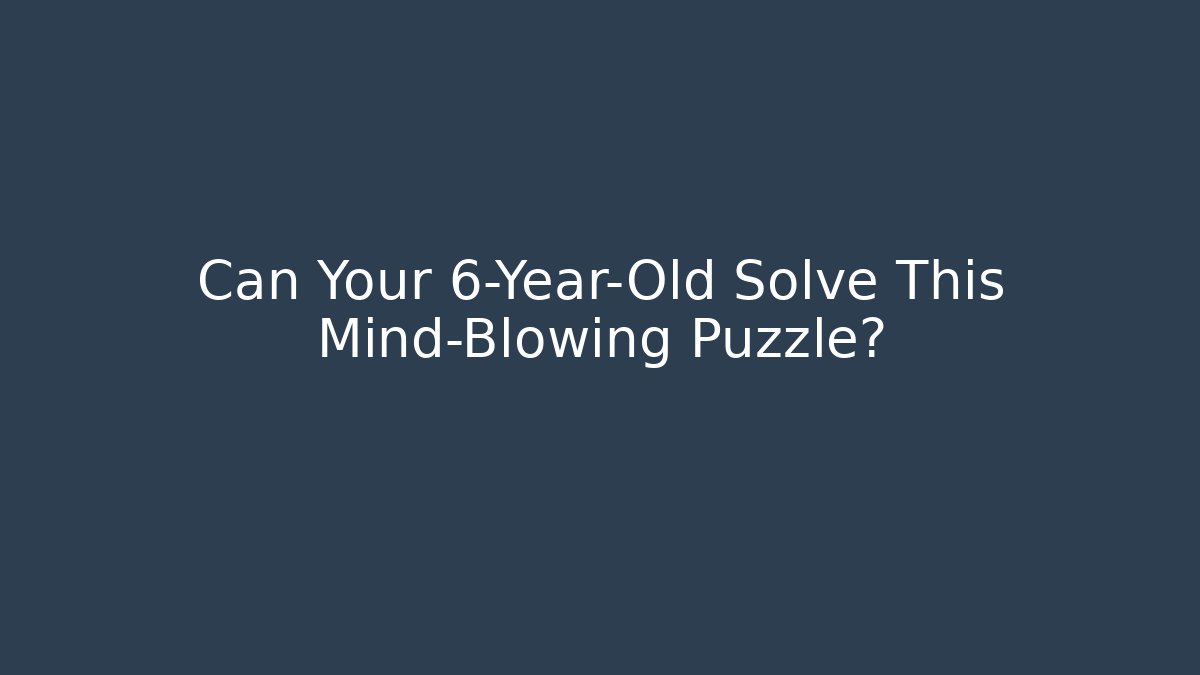 Can Your 6-Year-Old Solve This Mind-Blowing Puzzle?