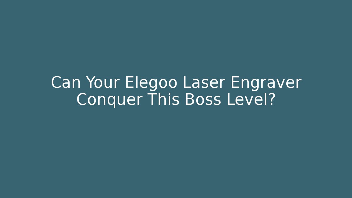 Can Your Elegoo Laser Engraver Conquer This Boss Level?