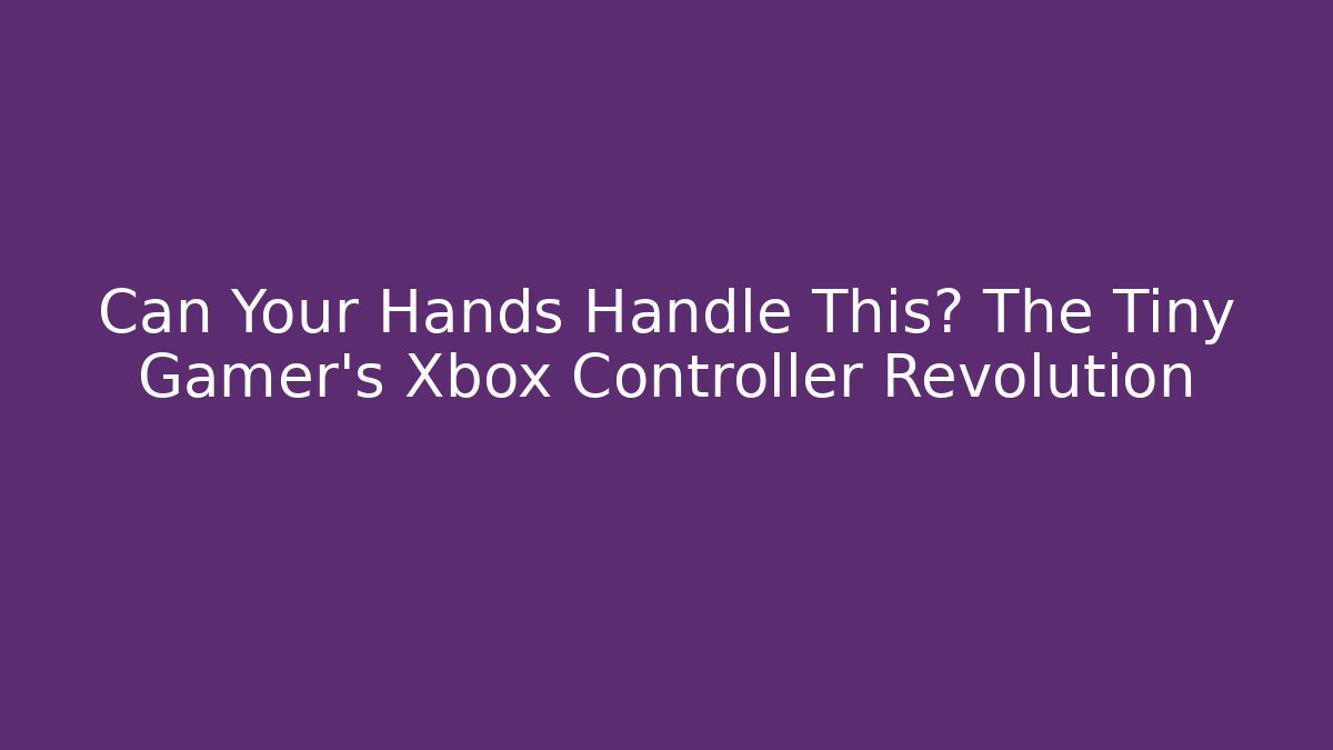 Can Your Hands Handle This? The Tiny Gamer's Xbox Controller Revolution