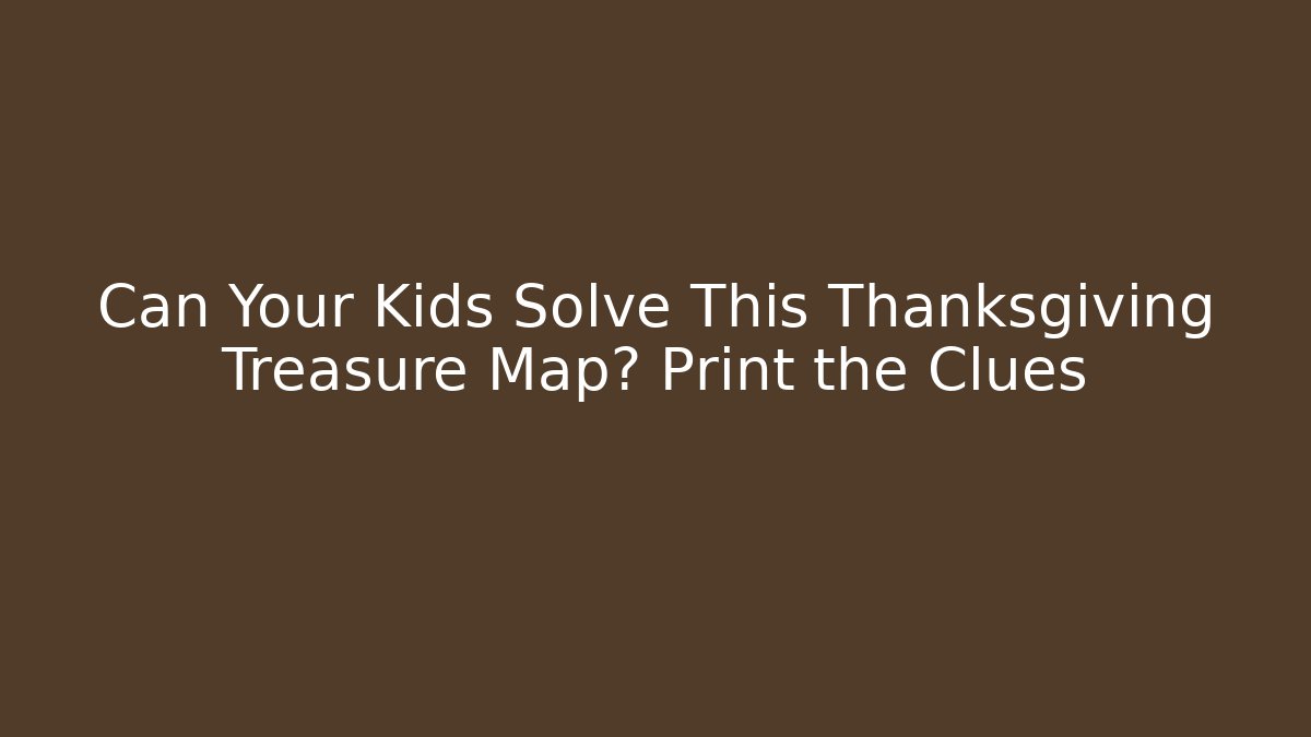 Can Your Kids Solve This Thanksgiving Treasure Map? Print the Clues