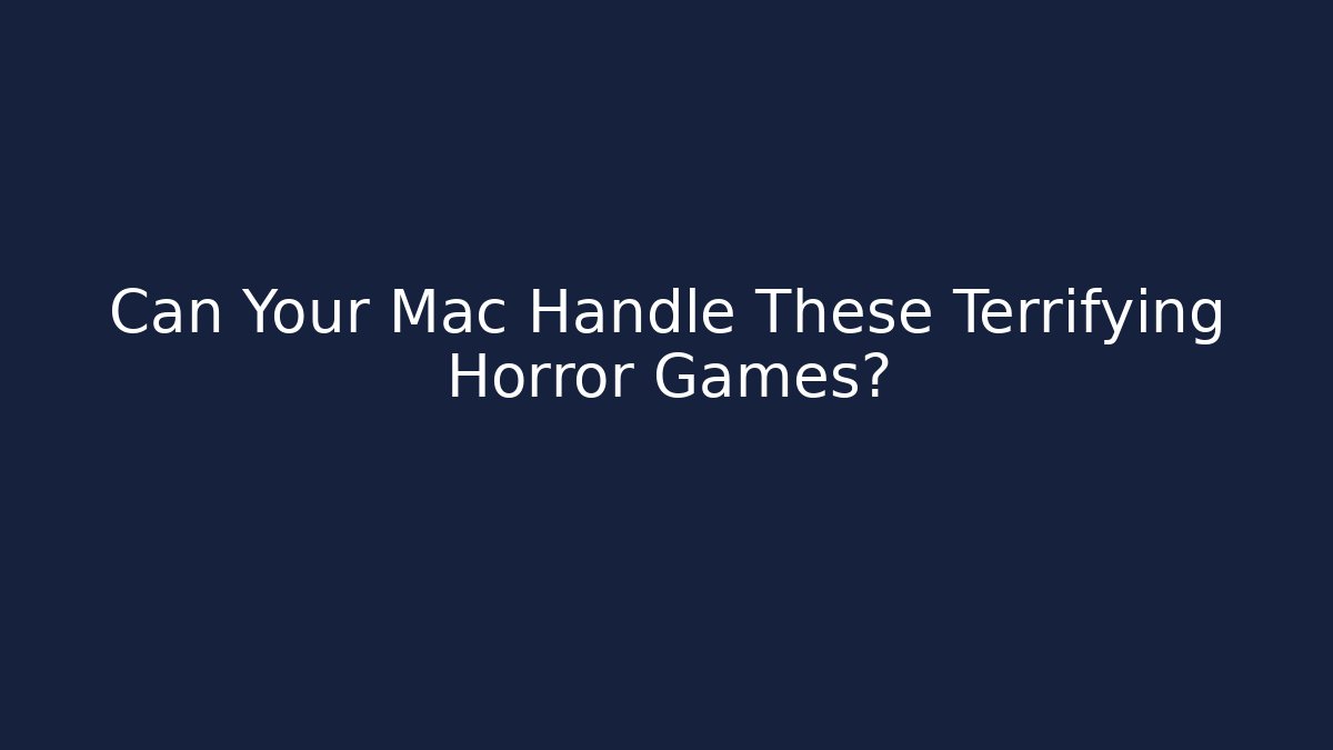 Can Your Mac Handle These Terrifying Horror Games?