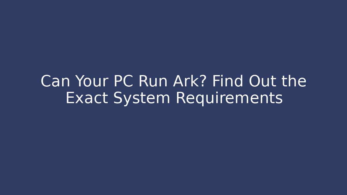Can Your PC Run Ark? Find Out the Exact System Requirements