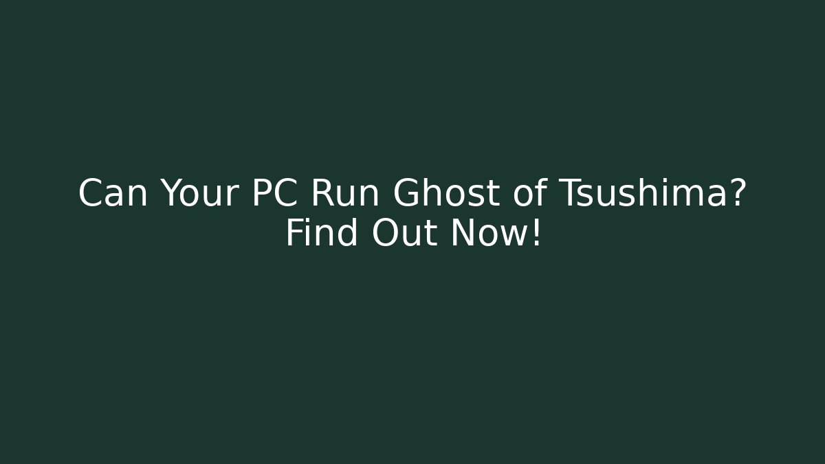 Can Your PC Run Ghost of Tsushima? Find Out Now!