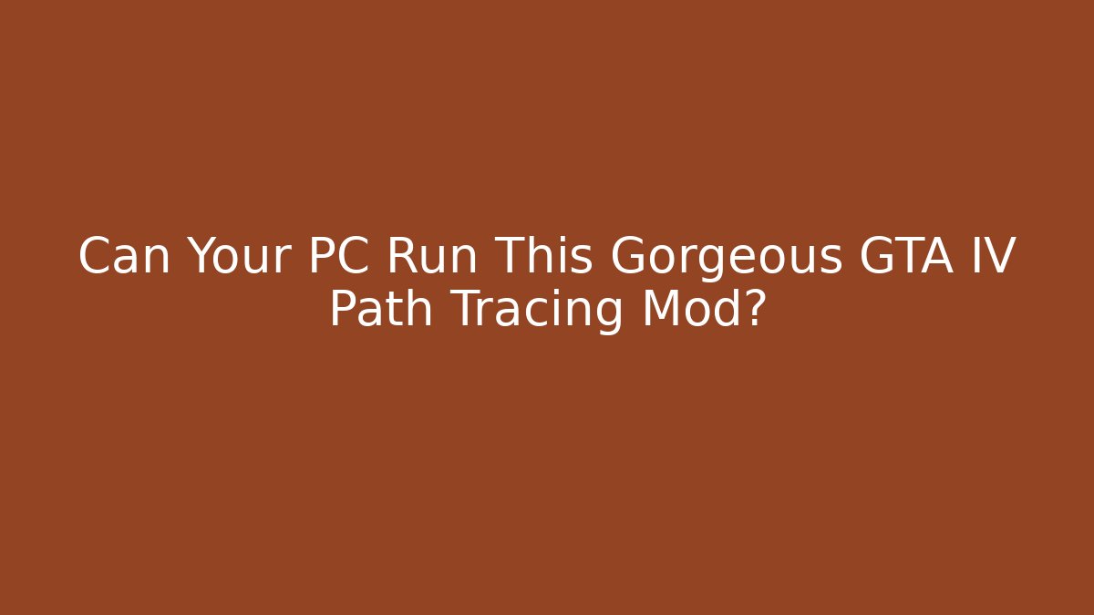 Can Your PC Run This Gorgeous GTA IV Path Tracing Mod?