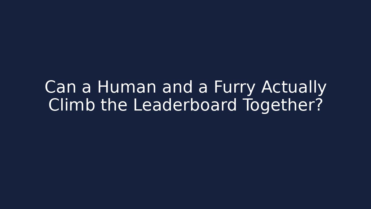 Can a Human and a Furry Actually Climb the Leaderboard Together?