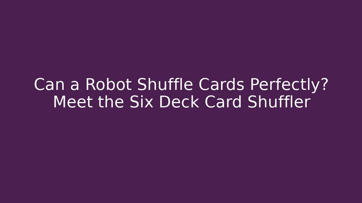 Can a Robot Shuffle Cards Perfectly? Meet the Six Deck Card Shuffler