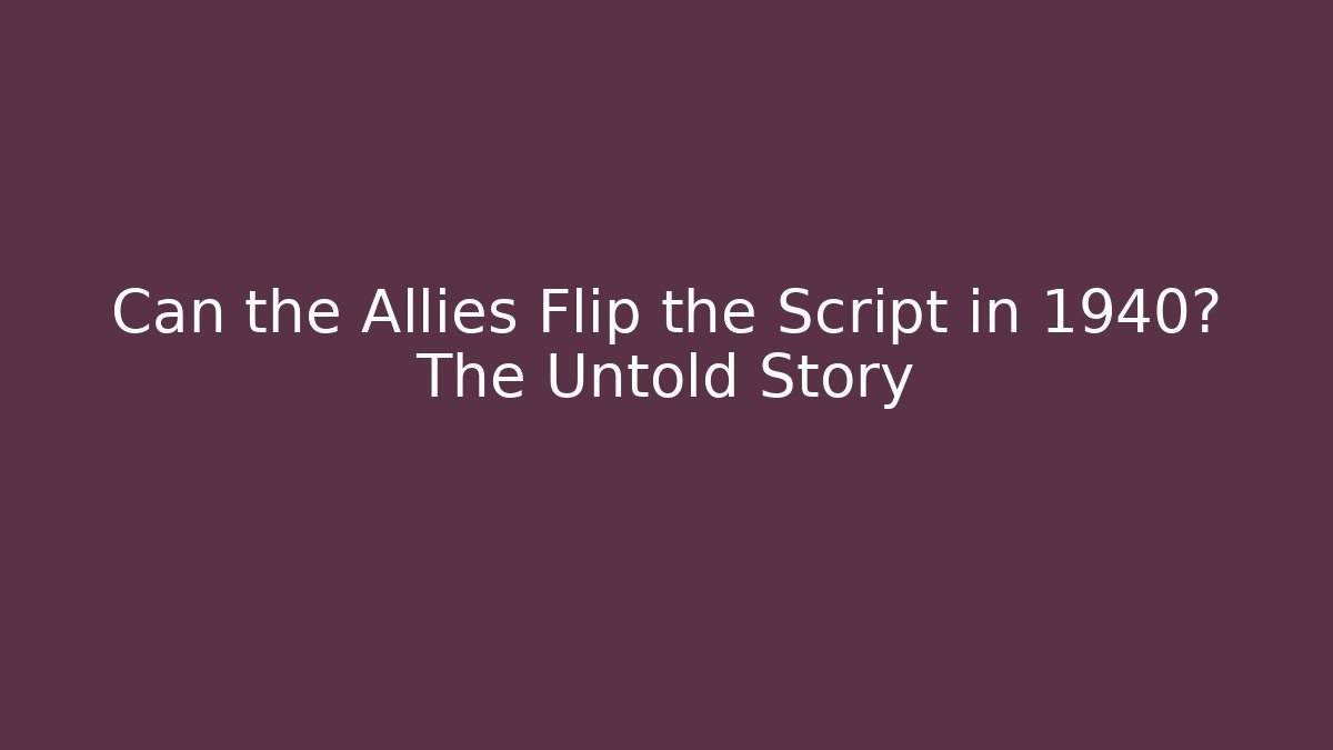Can the Allies Flip the Script in 1940? The Untold Story