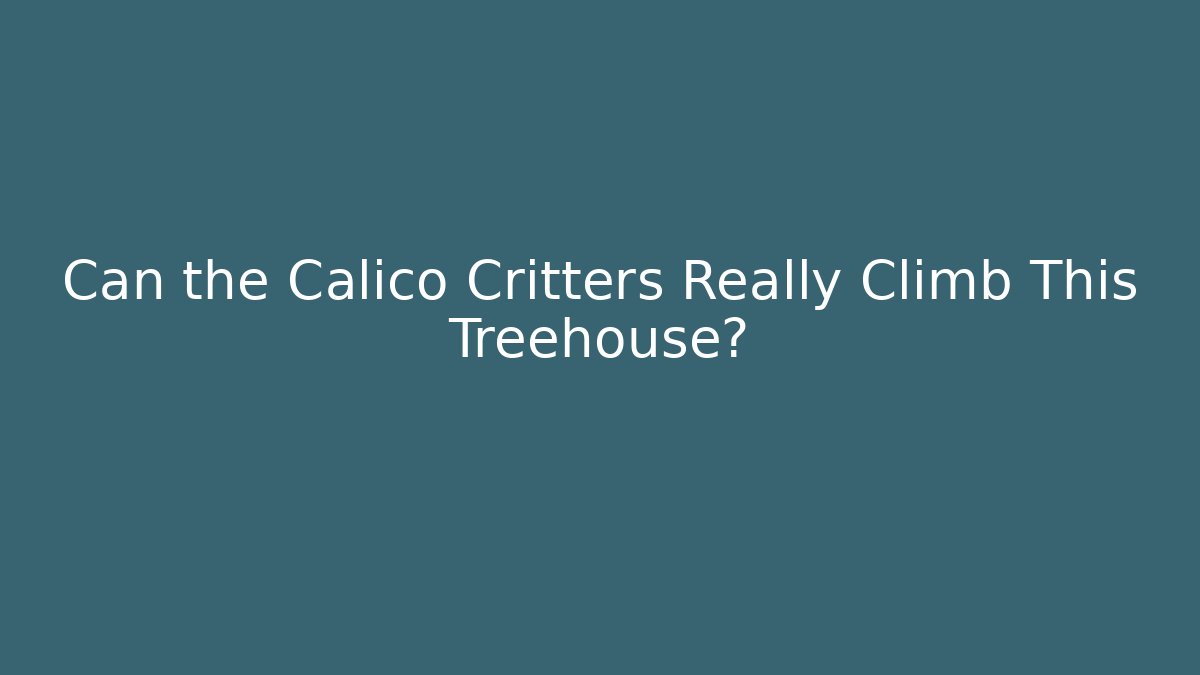 Can the Calico Critters Really Climb This Treehouse?