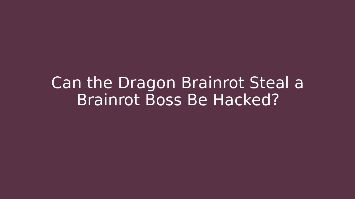 Can the Dragon Brainrot Steal a Brainrot Boss Be Hacked?