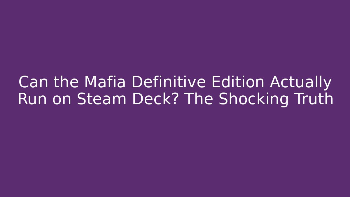 Can the Mafia Definitive Edition Actually Run on Steam Deck? The Shocking Truth