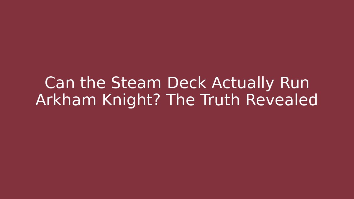 Can the Steam Deck Actually Run Arkham Knight? The Truth Revealed