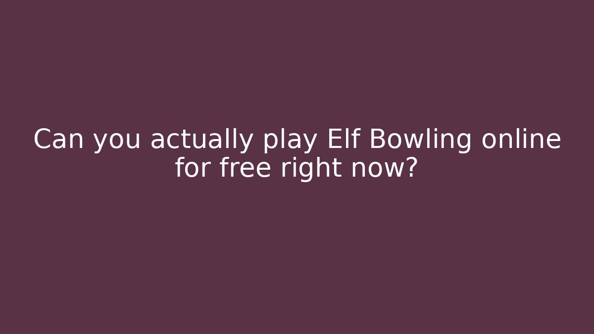 Can you actually play Elf Bowling online for free right now?
