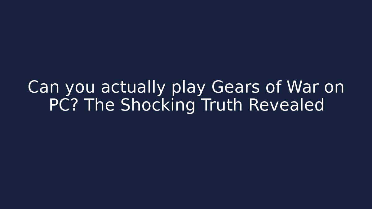 Can you actually play Gears of War on PC? The Shocking Truth Revealed