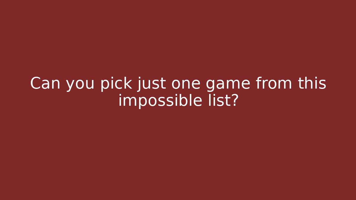 Can you pick just one game from this impossible list? - Andrea Zevedo