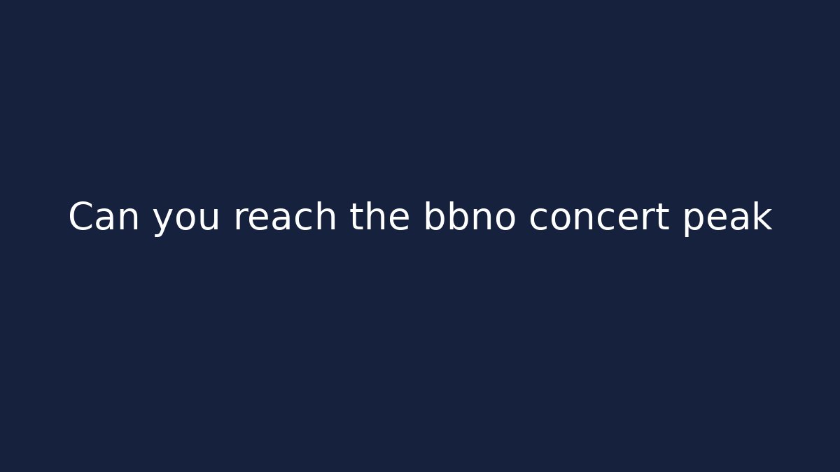 Can you reach the bbno concert peak