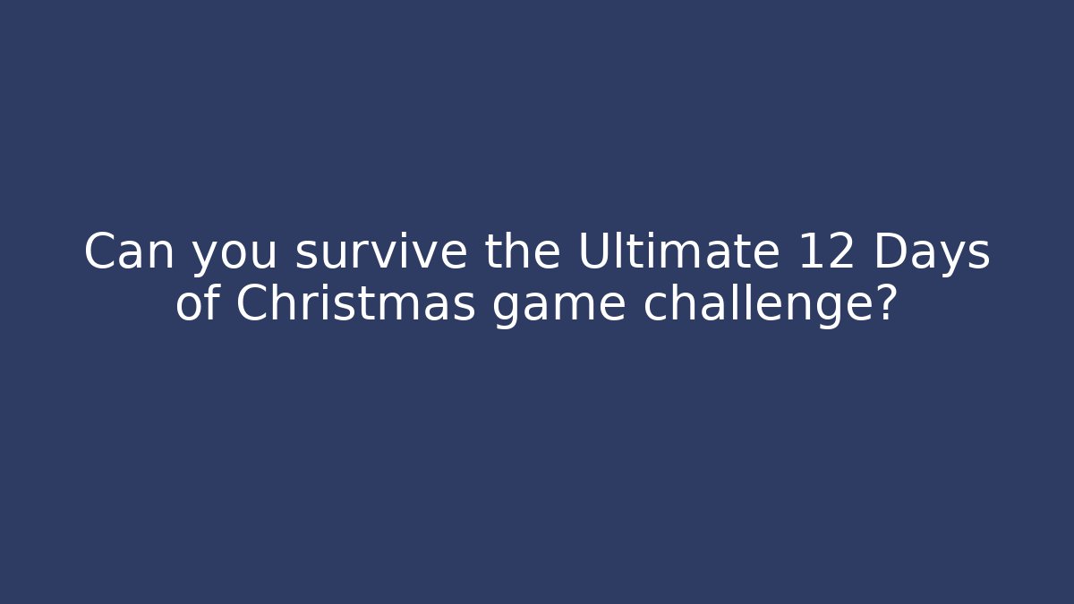 Can you survive the Ultimate 12 Days of Christmas game challenge?