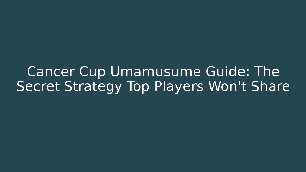 Cancer Cup Umamusume Guide: The Secret Strategy Top Players Won't Share