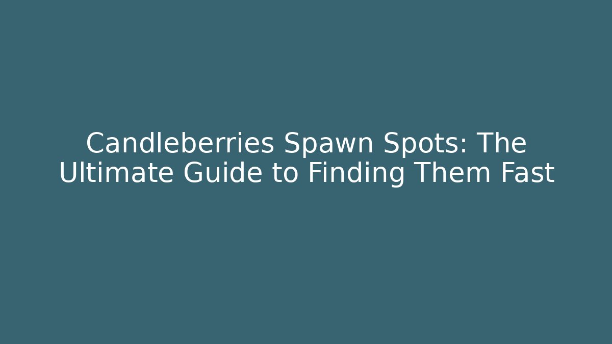 Candleberries Spawn Spots: The Ultimate Guide to Finding Them Fast - Andrea Zevedo