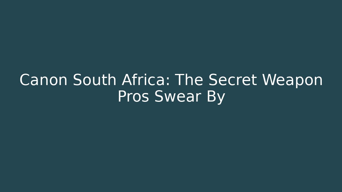 Canon South Africa: The Secret Weapon Pros Swear By