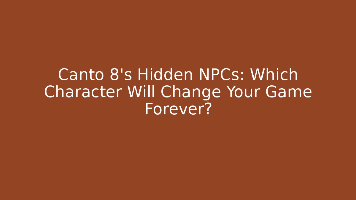 Canto 8's Hidden NPCs: Which Character Will Change Your Game Forever?