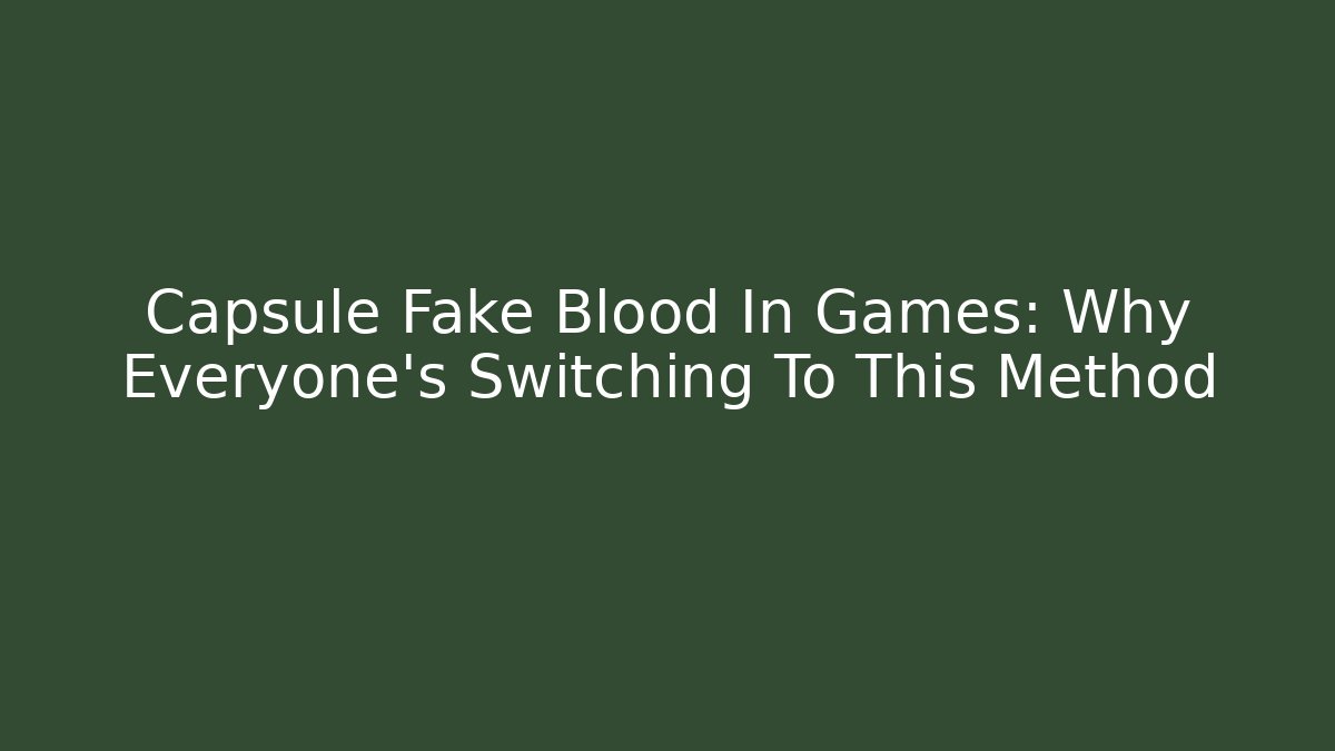 Capsule Fake Blood In Games: Why Everyone's Switching To This Method