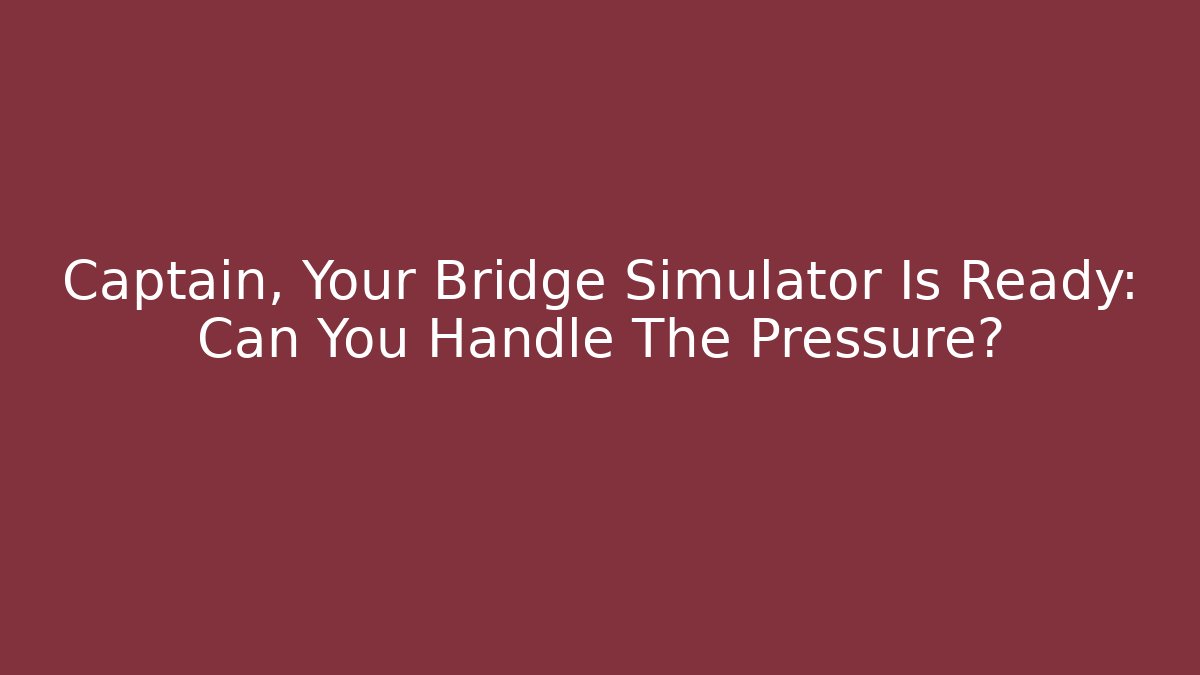 Captain, Your Bridge Simulator Is Ready: Can You Handle The Pressure? - Andrea Zevedo