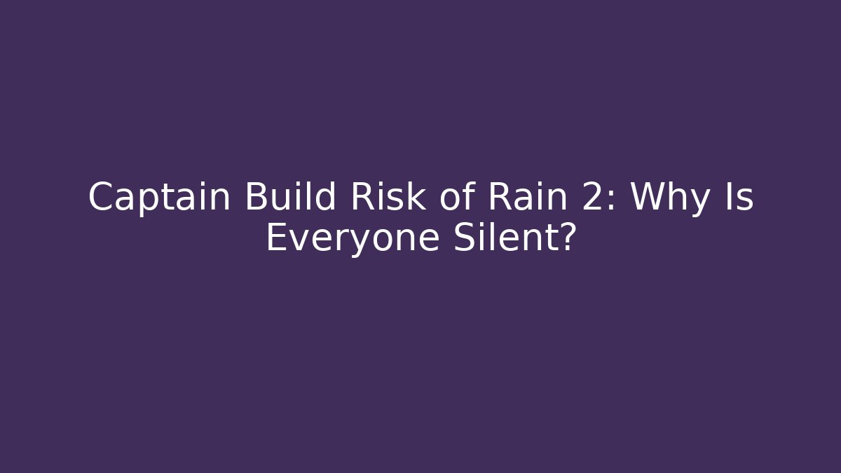 Captain Build Risk of Rain 2: Why Is Everyone Silent?