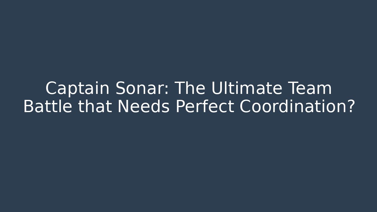 Captain Sonar: The Ultimate Team Battle that Needs Perfect Coordination? - Andrea Zevedo
