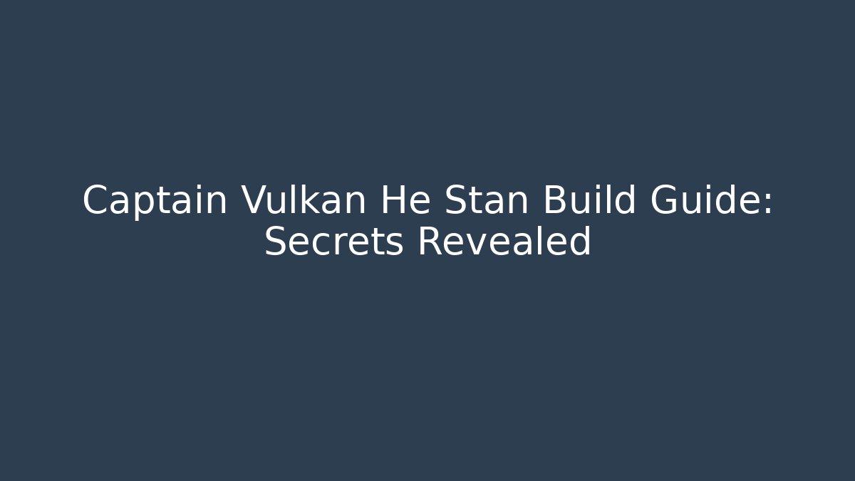 Captain Vulkan He Stan Build Guide: Secrets Revealed