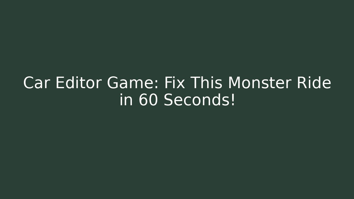 Car Editor Game: Fix This Monster Ride in 60 Seconds!