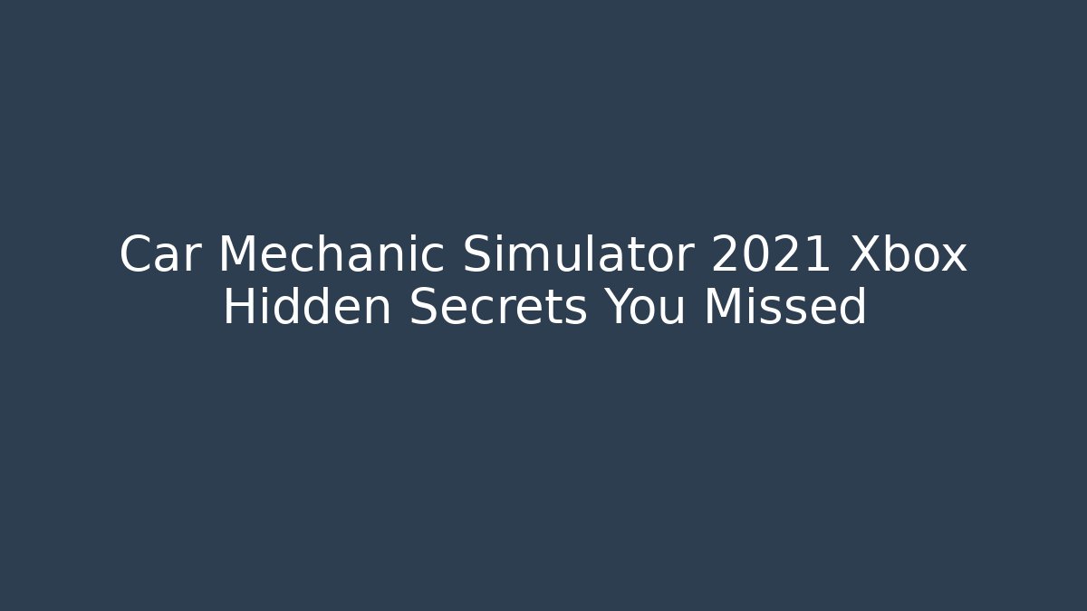 Car Mechanic Simulator 2021 Xbox Hidden Secrets You Missed